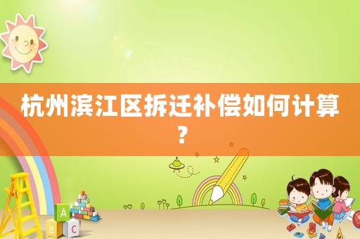 杭州濱江區拆遷補償如何計算？