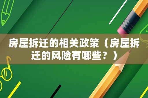 房屋拆遷的相關政策（房屋拆遷的風險有哪些？）