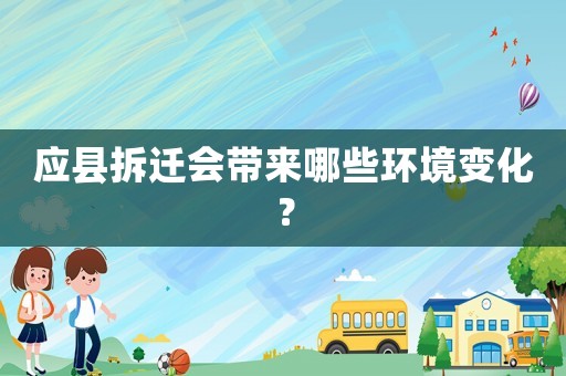 應縣拆遷會帶來哪些環境變化？