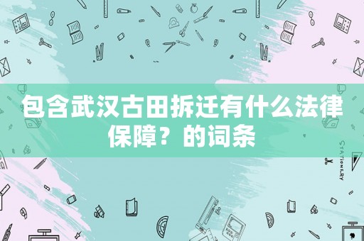 包含武漢古田拆遷有什么法律保障？的詞條
