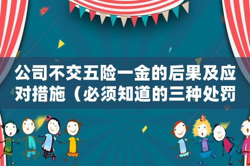 公司不交五險一金的后果及應(yīng)對措施（必須知道的三種處罰方式）