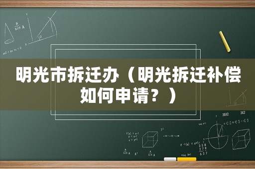 明光市拆遷辦（明光拆遷補償如何申請？）