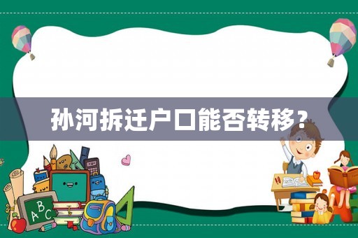 孫河拆遷戶(hù)口能否轉(zhuǎn)移？