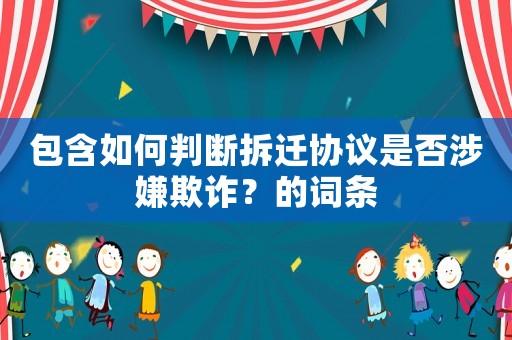 包含如何判斷拆遷協(xié)議是否涉嫌欺詐？的詞條