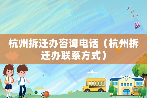 杭州拆遷辦咨詢電話（杭州拆遷辦聯系方式）