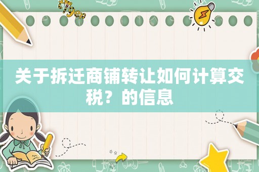 關(guān)于拆遷商鋪轉(zhuǎn)讓如何計(jì)算交稅？的信息