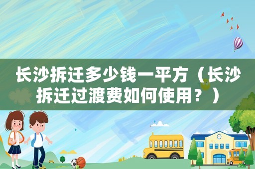 長沙拆遷多少錢一平方（長沙拆遷過渡費如何使用？）
