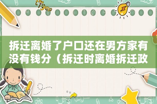 拆遷離婚了戶口還在男方家有沒有錢分（拆遷時離婚拆遷政策）