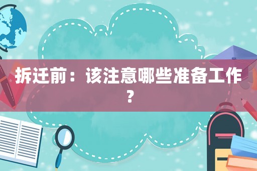 拆遷前：該注意哪些準備工作？