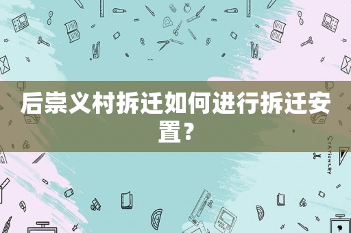 后崇義村拆遷如何進行拆遷安置？