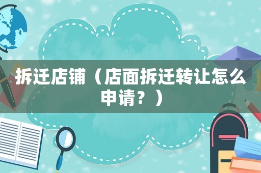 拆遷店鋪（店面拆遷轉讓怎么申請？）