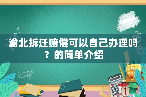 渝北拆遷賠償可以自己辦理嗎？的簡單介紹