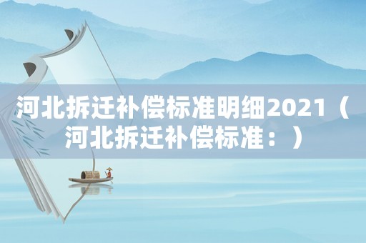 河北拆遷補償標準明細2021（河北拆遷補償標準：）