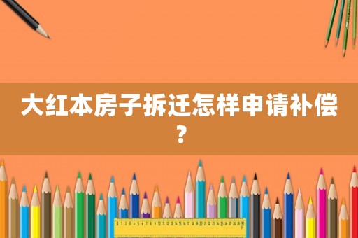 大紅本房子拆遷怎樣申請補償？