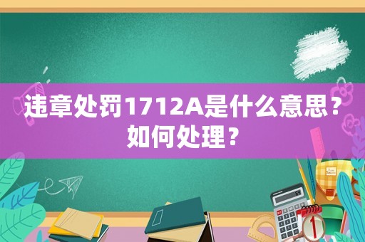 違章處罰1712A是什么意思？如何處理？