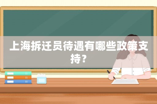 上海拆遷員待遇有哪些政策支持？