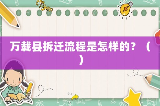 萬載縣拆遷流程是怎樣的？（）