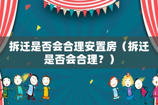 拆遷是否會合理安置房（拆遷是否會合理？）