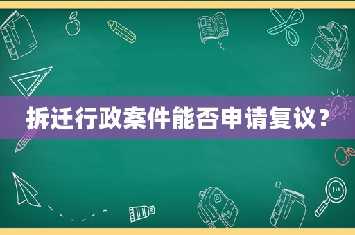 拆遷行政案件能否申請復議？