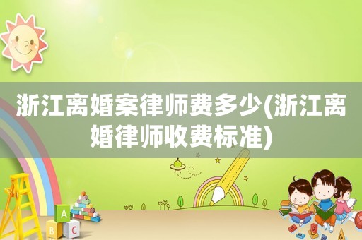 浙江離婚案律師費多少(浙江離婚律師收費標準)