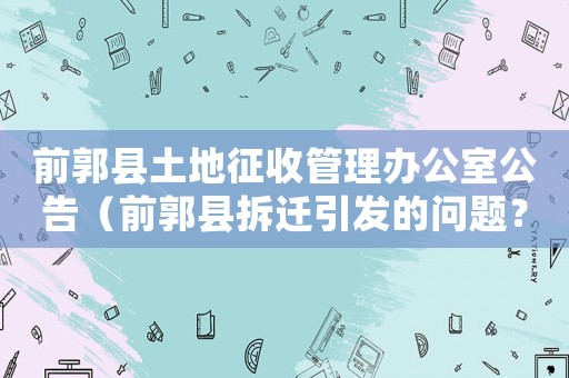 前郭縣土地征收管理辦公室公告（前郭縣拆遷引發(fā)的問題？）