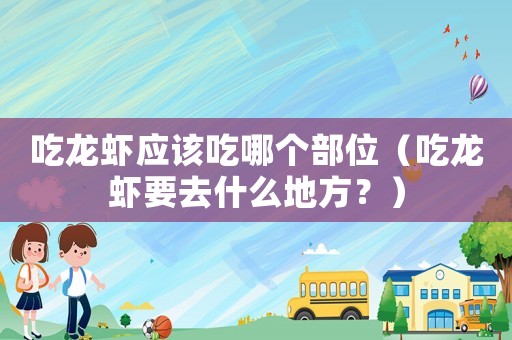 吃龍蝦應該吃哪個部位（吃龍蝦要去什么地方？）