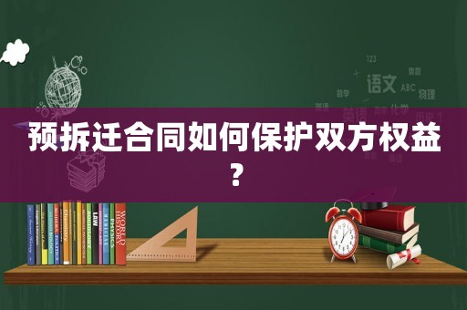 預拆遷合同如何保護雙方權益？