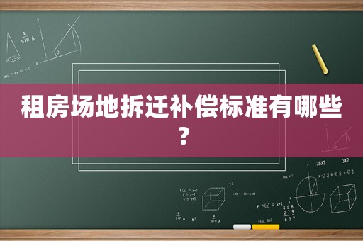 租房場地拆遷補償標準有哪些？