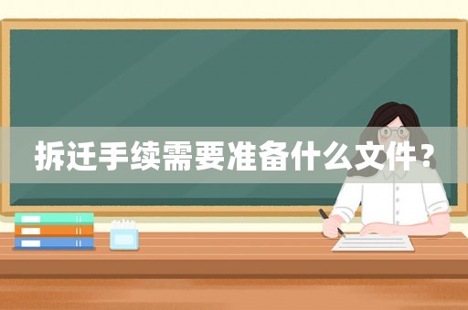 拆遷手續(xù)需要準(zhǔn)備什么文件？