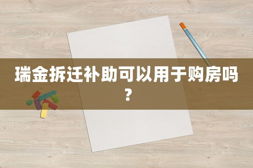 瑞金拆遷補助可以用于購房嗎？