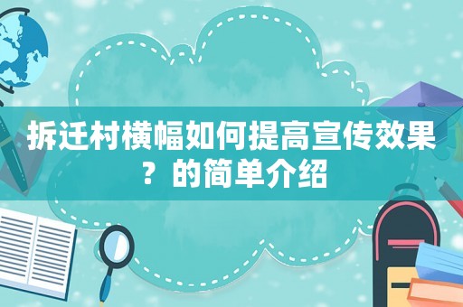 拆遷村橫幅如何提高宣傳效果？的簡單介紹