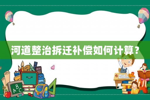河道整治拆遷補償如何計算？