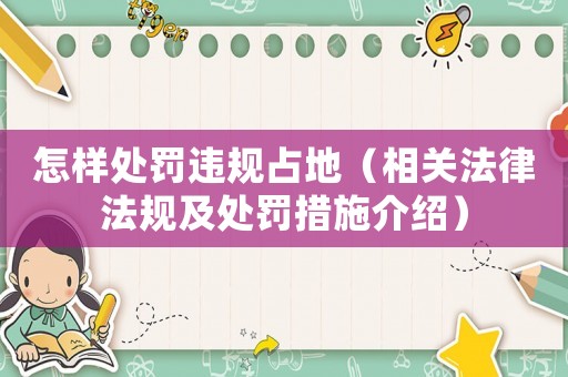 怎樣處罰違規占地（相關法律法規及處罰措施介紹）