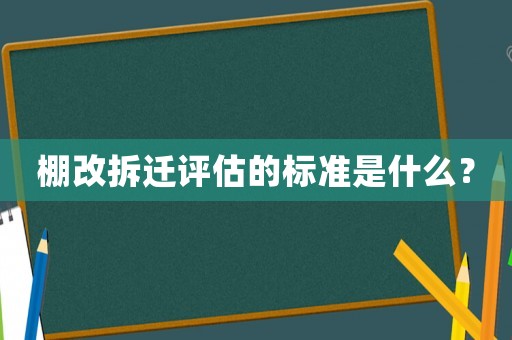 棚改拆遷評估的標(biāo)準(zhǔn)是什么？