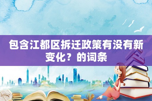 包含江都區拆遷政策有沒有新變化？的詞條
