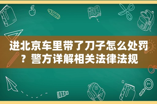 進北京車里帶了刀子怎么處罰？警方詳解相關法律法規