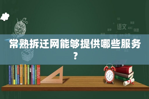 常熟拆遷網能夠提供哪些服務？