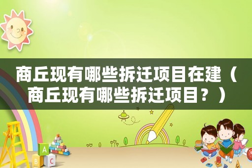 商丘現有哪些拆遷項目在建（商丘現有哪些拆遷項目？）