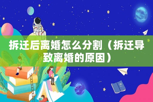 拆遷后離婚怎么分割（拆遷導致離婚的原因）