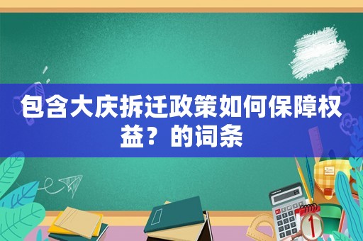 包含大慶拆遷政策如何保障權(quán)益？的詞條