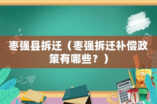 棗強縣拆遷（棗強拆遷補償政策有哪些？）