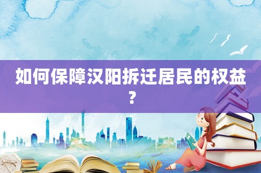如何保障漢陽拆遷居民的權(quán)益？