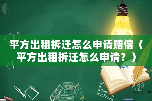 平方出租拆遷怎么申請賠償（平方出租拆遷怎么申請？）
