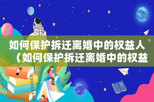 如何保護(hù)拆遷離婚中的權(quán)益人（如何保護(hù)拆遷離婚中的權(quán)益）