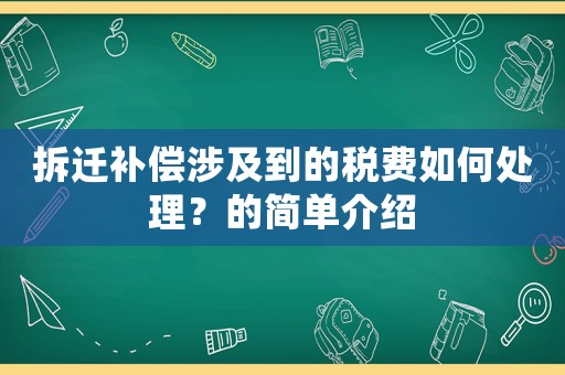 拆遷補償涉及到的稅費如何處理？的簡單介紹