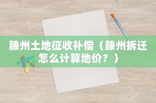 滕州土地征收補償（滕州拆遷怎么計算地價？）