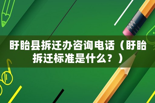 盱眙縣拆遷辦咨詢電話（盱眙拆遷標準是什么？）