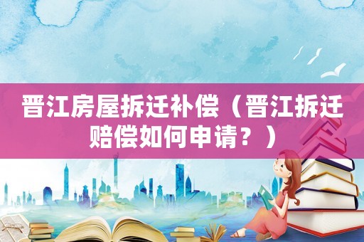 晉江房屋拆遷補(bǔ)償（晉江拆遷賠償如何申請(qǐng)？）