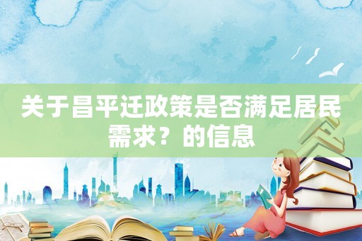 關于昌平遷政策是否滿足居民需求？的信息