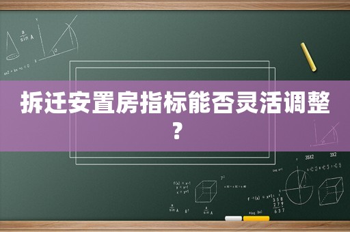 拆遷安置房指標(biāo)能否靈活調(diào)整？